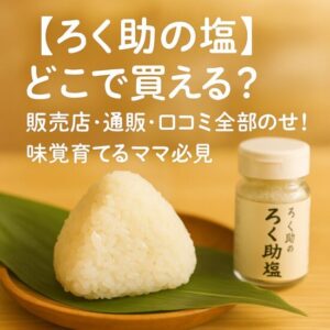 【ろく助の塩】どこで買える？販売店・通販・口コミ全部のせ！味覚育てるママ必見