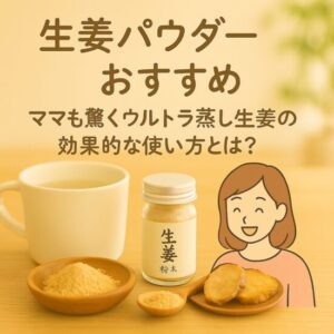 生姜パウダー おすすめ｜ママも驚くウルトラ蒸し生姜の効果的な使い方とは？